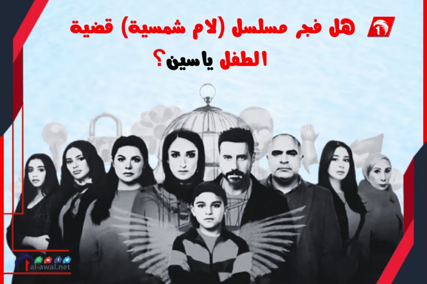 هل فجر مسلسل (لام شمسية) قضية الطفل ياسين؟