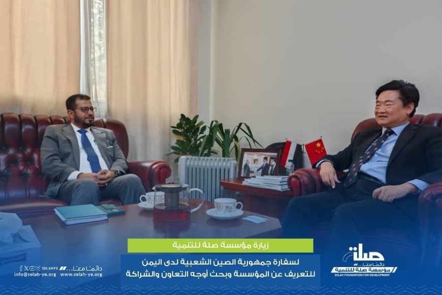 المدير التنفيذي لمؤسسة صِلة للتنمية يزور سفارة جمهورية الصين الشعبية لدى اليمن ويبحث آفاق التعاون التنموي*