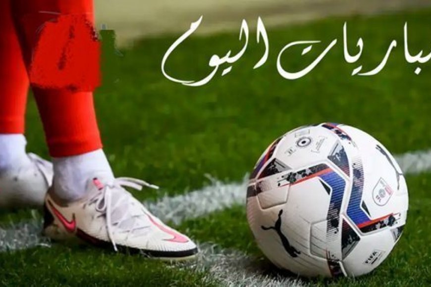 جدول مباريات اليوم الأربعاء 28 يناير 2026 والقنوات الناقلة