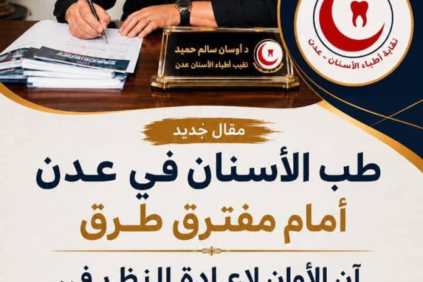 طب الأسنان في عدن أمام مفترق طرق .. آن الأوان لإعادة النظر في سياسات القبول والتوسع في كليات طب الأسنان