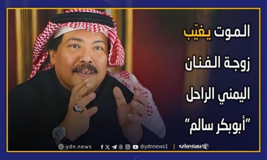 وفاة زوجة الفنان الكبير أبو بكر سالم بعد معاناة مع المرض