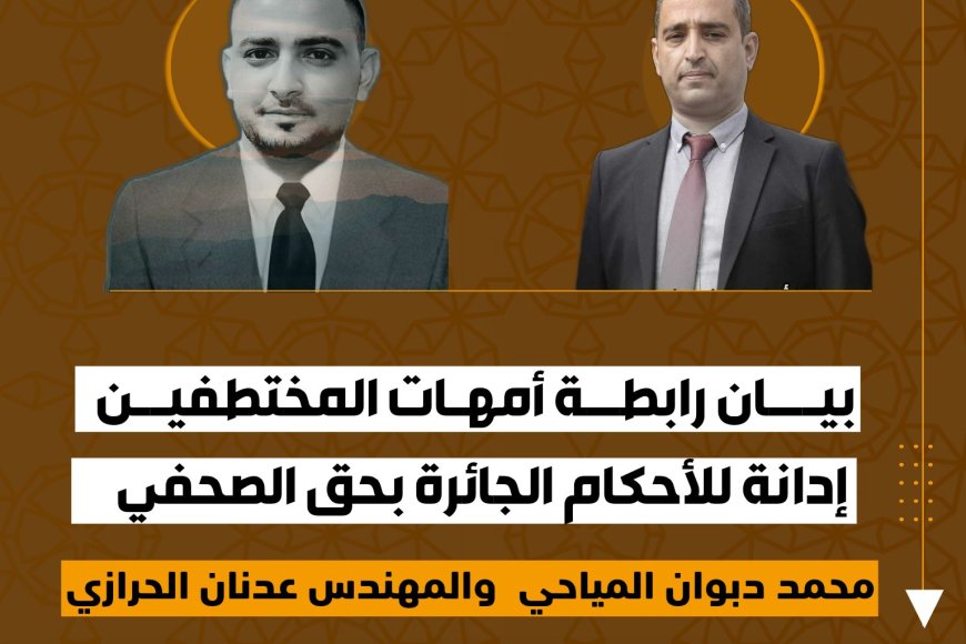 رابطة أمهات المختطفين تدين الأحكام الجائرة بحق الصحفي محمد المياحي والمهندس عدنان الحرازي