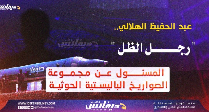 عبدالحفيظ الهلالي.. «رجل الظل» الذي يقود مجموعة الصواريخ الحوثية