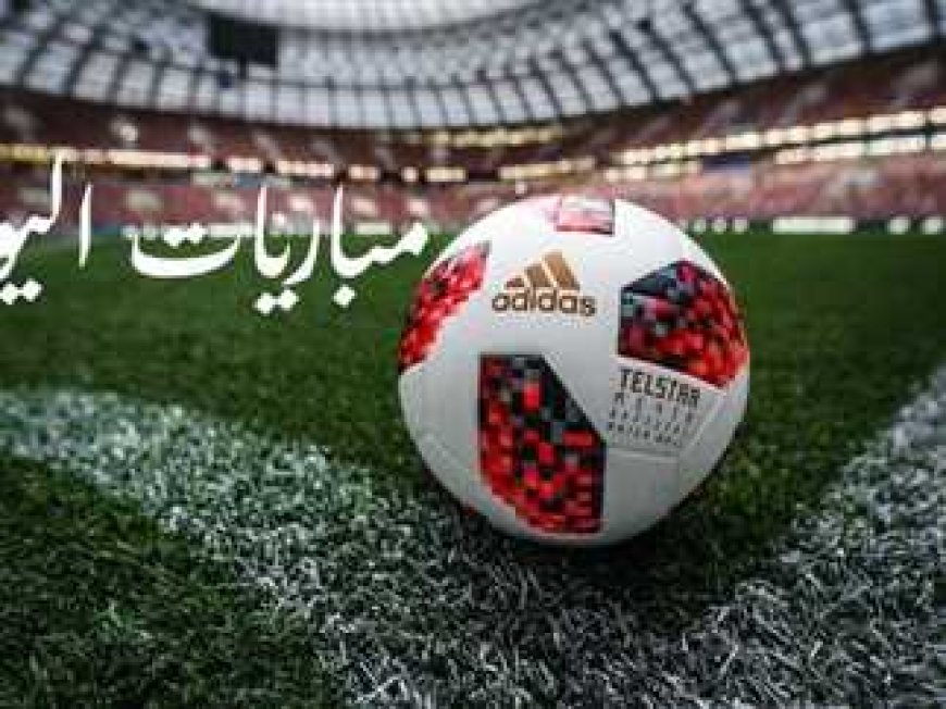 تعرف على جدول مواعيد مباريات اليوم الجمعة