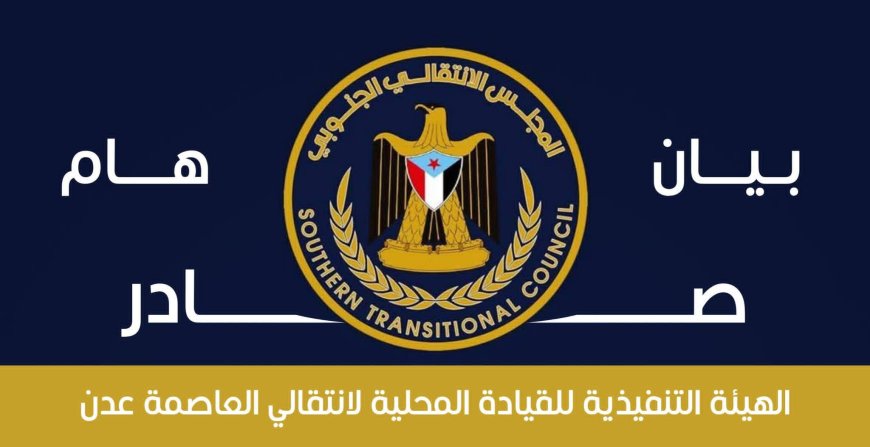 بيان هام صادر عن الهيئة التنفيذية للقيادة المحلية للمجلس الانتقالي الجنوبي بالعاصمة عدن