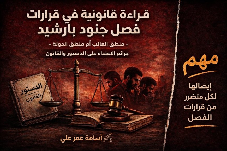 قراءة قانونية في قرارات فصل جنود بارشيد & منطق الغالب أم منطق الدولة & جرائم الاعتداء على الدستور والقانون