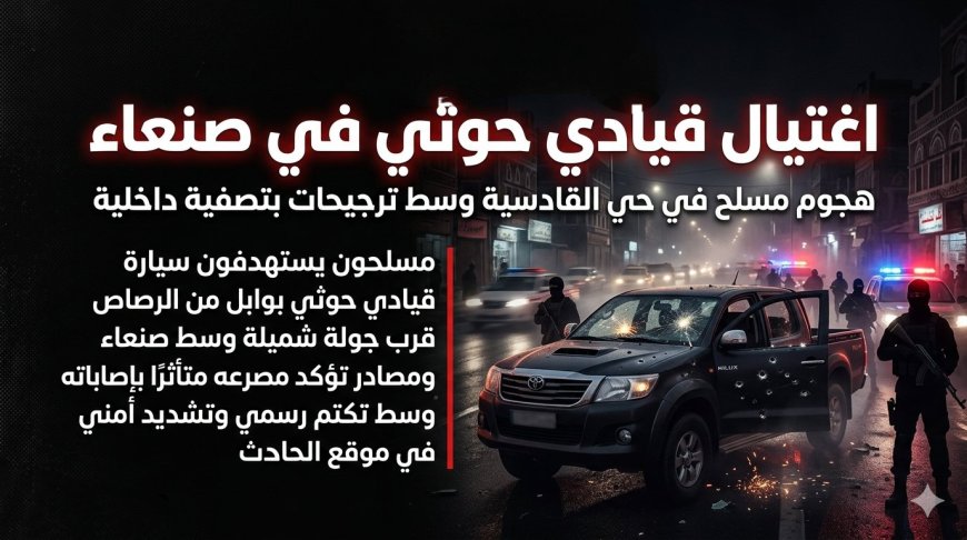 ​اغتيال قيادي حوثي في ‎صنعاء.. هل بدأت (رؤوس الكبار) بالتساقط أم هي تصفية أجنحة؟!