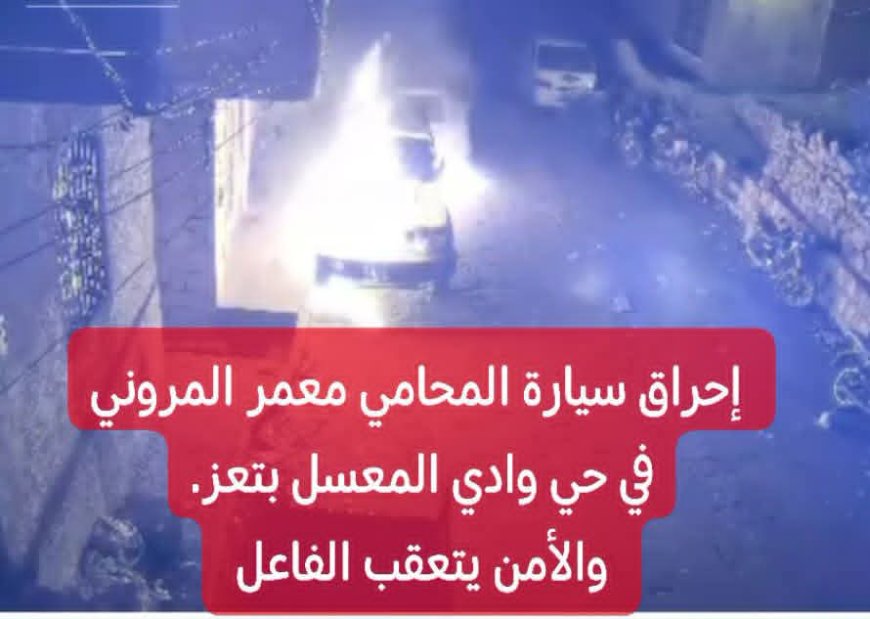 جريمة تهز تعز.. مجهولون يحرقون سيارة المحامي معمر المروني أمام منزله في وادي المعسل