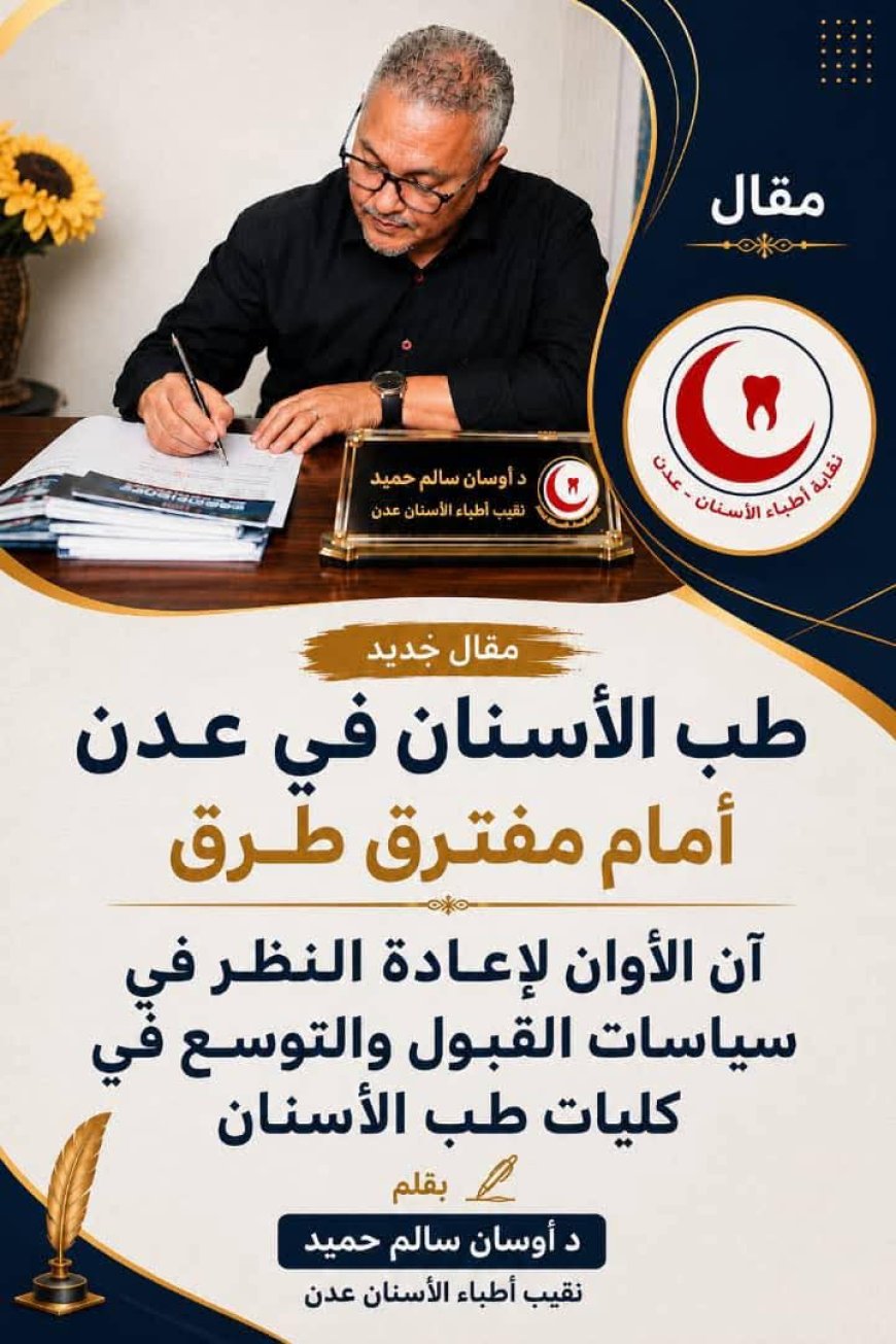 طب الأسنان في عدن أمام مفترق طرق .. آن الأوان لإعادة النظر في سياسات القبول والتوسع في كليات طب الأسنان